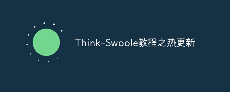 php教程_Think-<span style='color:red;'>Swoole</span>教程之热更新