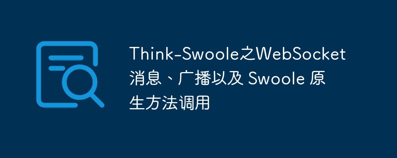 php教程_Think-<span style='color:red;'>Swoole</span>之WebSocket消息、广播以及 <span style='color:red;'>Swoole</span> 原生方法调用