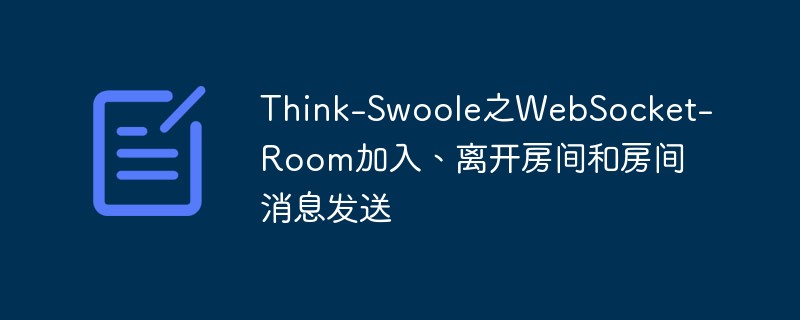 php教程_Think-<span style='color:red;'>Swoole</span>之WebSocket-Room加入、离开房间和房间消息发送