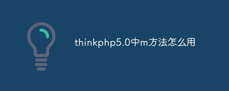 php教程_thinkphp5.0中m方法怎么用