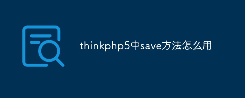 php教程_thinkphp5中save方法怎么用