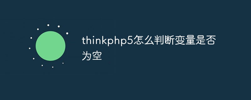 php教程_thinkphp5怎么判断变量是否为空