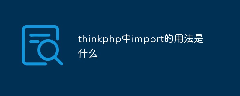 php教程_thinkphp中import的用法是什么