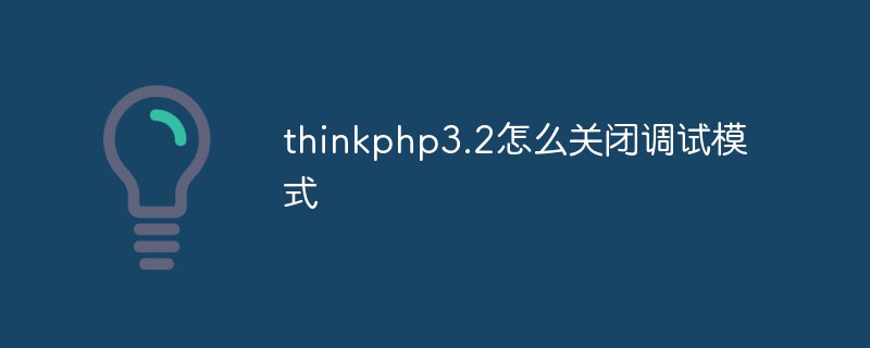 php教程_thinkphp3.2怎么关闭调试模式