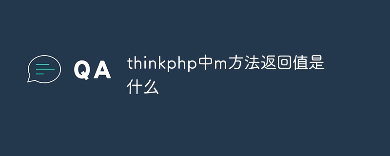 php教程_<span style='color:red;'>Thinkphp</span>中m方法返回值是什么