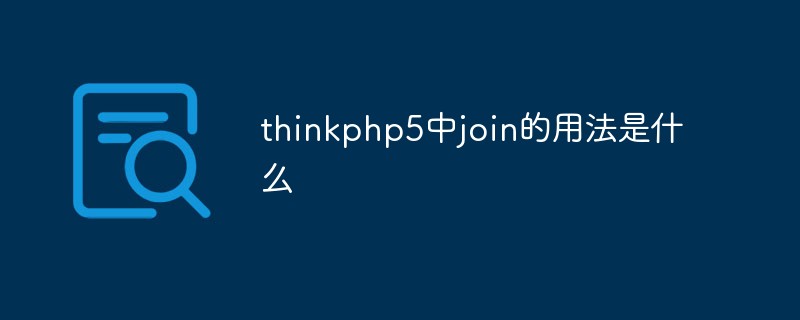 php教程_thinkphp5中join的用法是什么