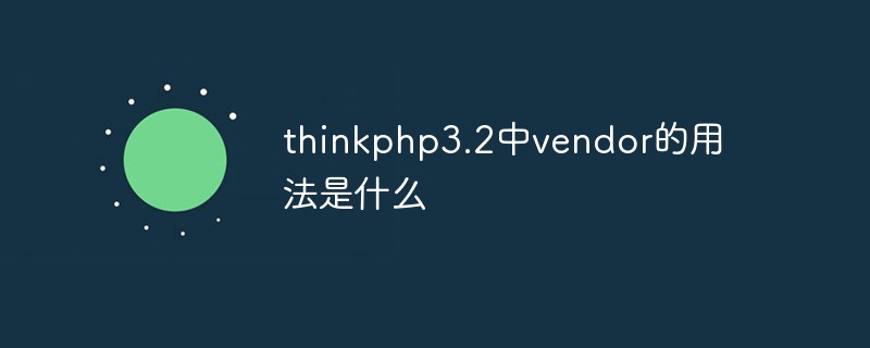 php教程_thinkphp3.2中vendor的用法是什么