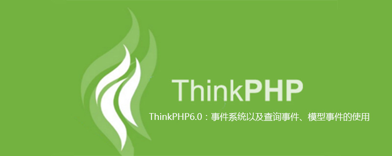 php教程_ThinkPHP6.0：事件系统以及查询事件、模型事件的使用