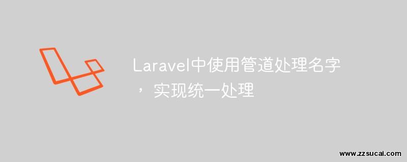 php教程 <span style='color:red;'>Laravel</span>中使用管道处理名字， 实现统一处理