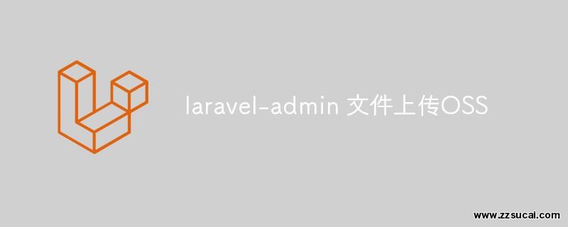 php教程 关于 <span style='color:red;'>Laravel</span>-admin 文件上传OSS