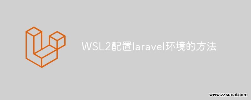 php教程 WSL2配置<span style='color:red;'>Laravel</span>环境的方法