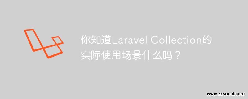 php教程 你知道<span style='color:red;'>Laravel</span> Collection的实际使用场景有哪些吗？