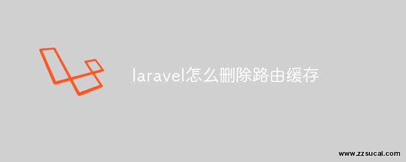 php教程 <span style='color:red;'>Laravel</span>怎么删除路由缓存