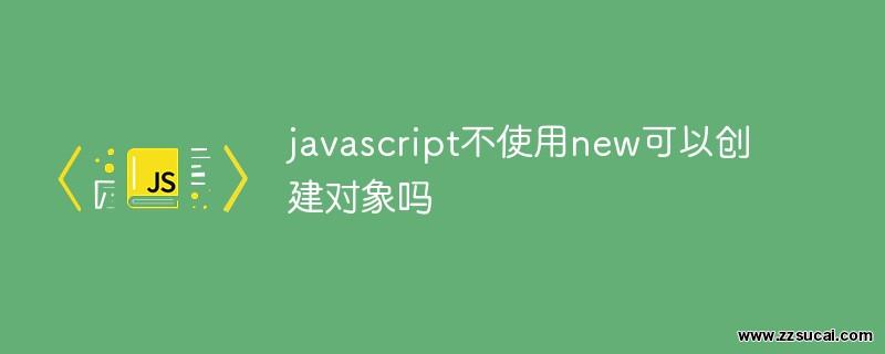 js教程 javascript不使用new可以<span style='color:red;'>创建</span>对象吗