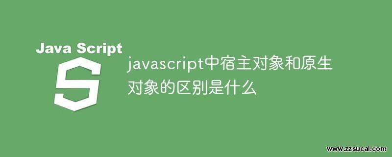 js教程 javascript中宿主对象和原生对象的区别是什么