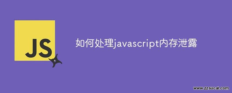 js教程 如何处理javascript内存泄露