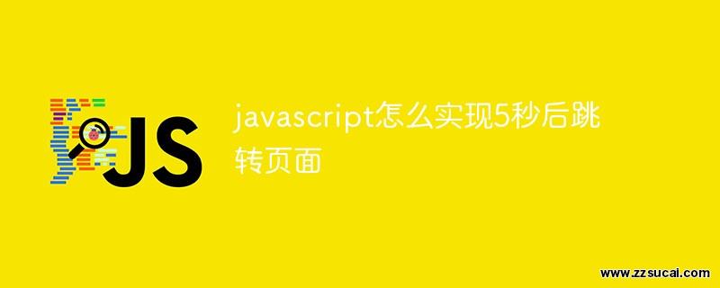 前端教程_javascript怎么实现5秒后跳转页面