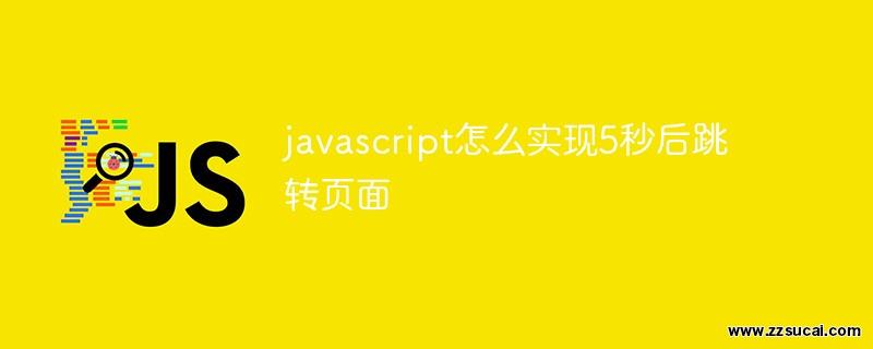 前端教程_javascript怎么实现5秒后跳转<span style='color:red;'>页面</span>