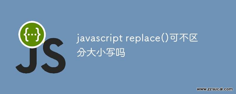 js教程_javascript replace()可不区分大小写吗