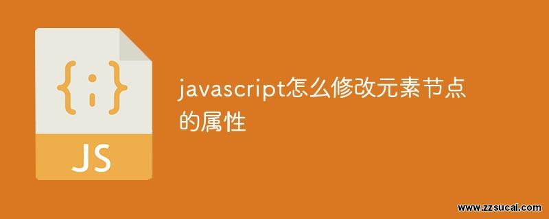 js教程_javascript怎么修改元素<span style='color:red;'>节点</span>的属性