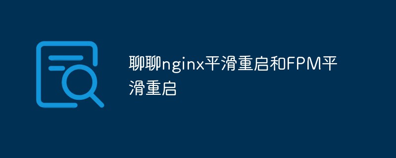 php教程_聊聊nginx平滑重启和FPM平滑重启