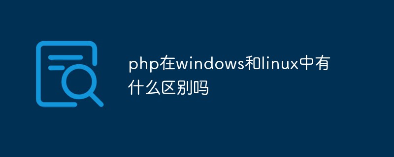 php解答_php在windows和linux中有什么区别吗
