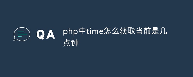 php解答_php中time怎么获取当前是几点钟