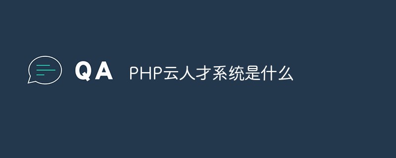 php解答：PHP云人才系统是什么