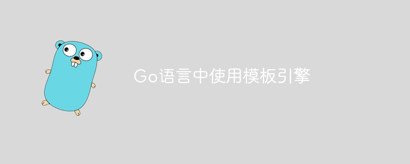 golang：Go语言中如何使用模板引擎