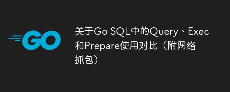 golang：关于Go SQL中的Query、Exec和Prepare使用对比（附网络抓包）