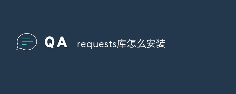 python教程：requests库怎么安装