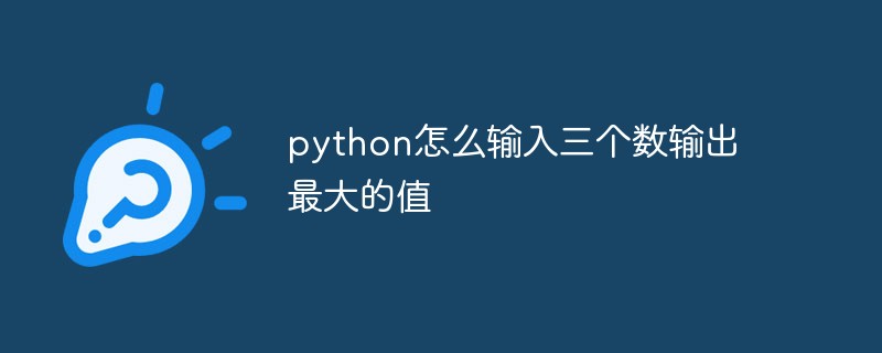 python教程：python怎么输入三个数输出最大的值