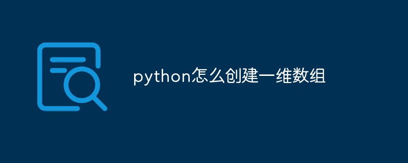 python教程：python怎么创建一维数组