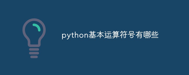 python教程：python基本运算符号有哪些