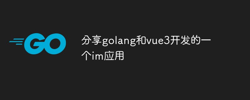 golang：分享golang和vue3开发的一个im应用