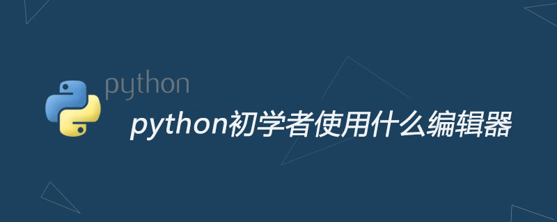 python教程：python初学者使用什么编辑器