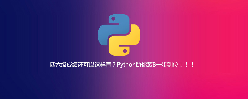 python教程：四六级成绩还可以这样查？Python助你装B一步到位！！！
