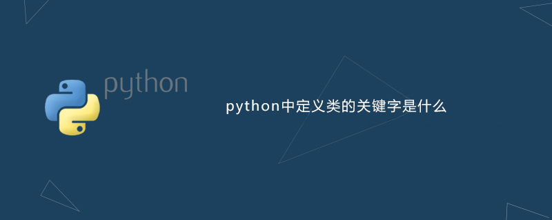 python教程：python中定义类的<span style='color:red;'>关键字</span>是什么
