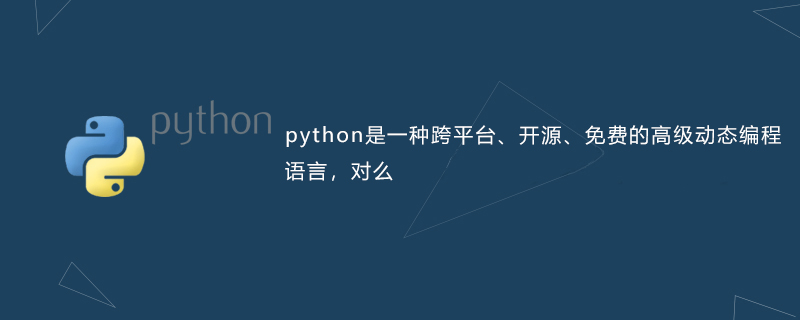 python教程：python是一种跨平台、开源、免费的高级动态编程语言，对么