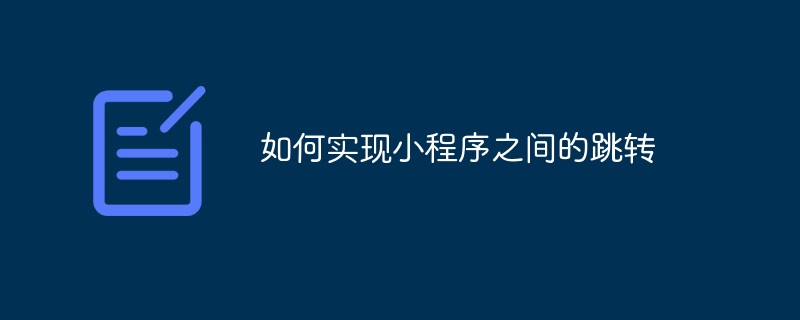 2022如何实现小程序之间的跳转