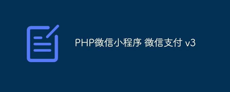 2022【记录】PHP<span style='color:red;'>微信小程序</span> 微信支付v3的使用
