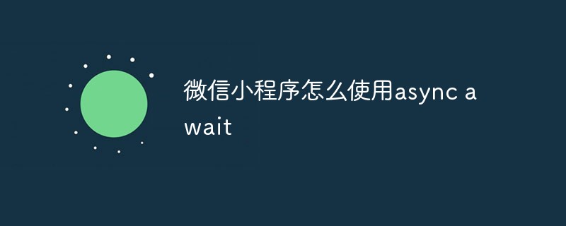 2022怎么使微信小程序支持async await？