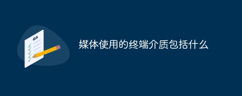 回答媒体使用的终端介质包括什么