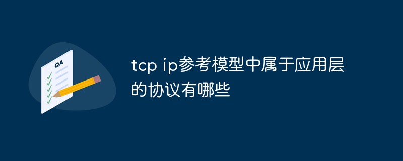 回答tcp ip参考模型中属于应用层的协议有哪些