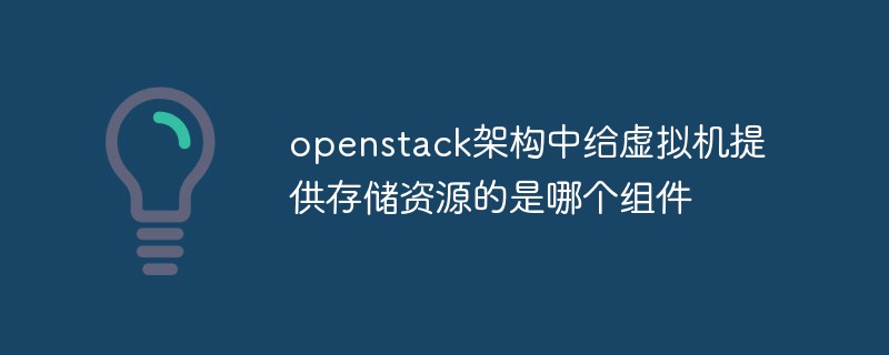 回答openstack架构中给虚拟机提供存储资源的是哪个组件
