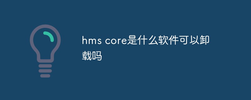 回答hms core是什么软件可以卸载吗