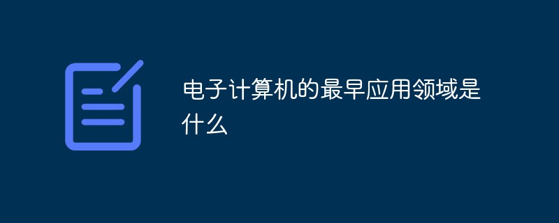 回答电子计算机的最早应用领域是什么