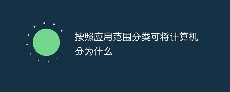 回答按照应用范围分类可将计算机分为什么