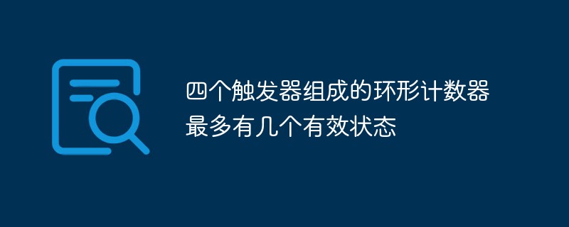 回答四个触发器组成的环形计数器最多有几个有效状态