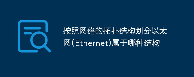 回答按照网络的拓扑结构划分以太网(Ethernet)属于哪种结构